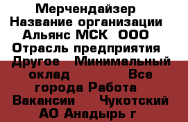 Мерчендайзер › Название организации ­ Альянс-МСК, ООО › Отрасль предприятия ­ Другое › Минимальный оклад ­ 23 000 - Все города Работа » Вакансии   . Чукотский АО,Анадырь г.